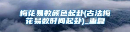 梅花易数颜色起卦(古法梅花易数时间起卦)_重复