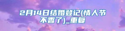 2月14日结婚登记(情人节不香了)_重复