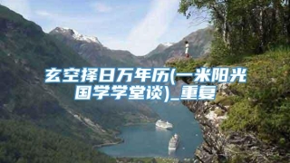 玄空择日万年历(一米阳光国学学堂谈)_重复