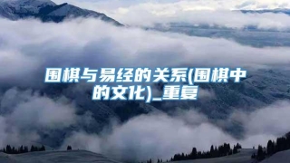 围棋与易经的关系(围棋中的文化)_重复