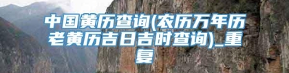 中国黄历查询(农历万年历老黄历吉日吉时查询)_重复