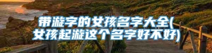带漩字的女孩名字大全(女孩起漩这个名字好不好)