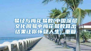 易经与梅花易数(中国深层文化周易中梅花易数算出结果让你怀疑人生)_重复