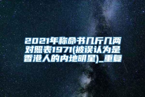 2021年称命书几斤几两对照表1971(被误认为是香港人的内地明星)_重复