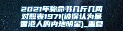 2021年称命书几斤几两对照表1971(被误认为是香港人的内地明星)_重复
