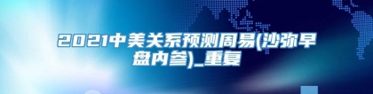 2021中美关系预测周易(沙弥早盘内参)_重复