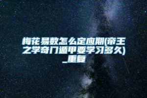 梅花易数怎么定应期(帝王之学奇门遁甲要学习多久)_重复