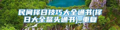 民间择日技巧大全通书(择日大全鳌头通书)_重复