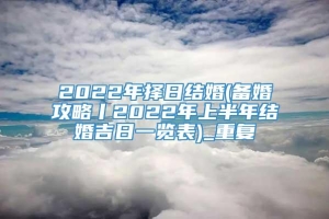 2022年择日结婚(备婚攻略丨2022年上半年结婚吉日一览表)_重复