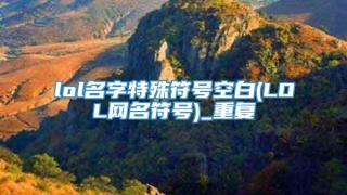 lol名字特殊符号空白(LOL网名符号)_重复