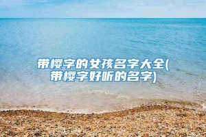 带樱字的女孩名字大全(带樱字好听的名字)