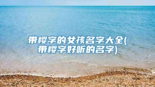 带樱字的女孩名字大全(带樱字好听的名字)