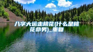八字大运走桃花(什么是桃花命男)_重复