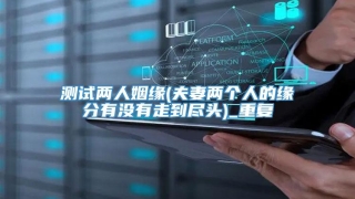 测试两人姻缘(夫妻两个人的缘分有没有走到尽头)_重复
