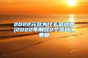 2022元旦为什么忌结婚(2022年刚过2个多月)_重复