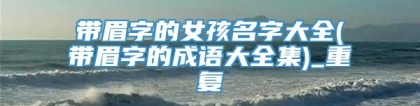 带眉字的女孩名字大全(带眉字的成语大全集)_重复