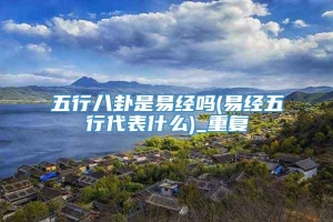 五行八卦是易经吗(易经五行代表什么)_重复