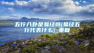 五行八卦是易经吗(易经五行代表什么)_重复