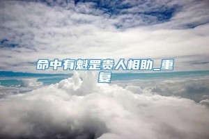 命中有魁罡贵人相助_重复