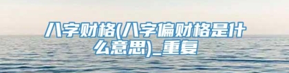 八字财格(八字偏财格是什么意思)_重复