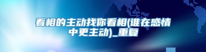 看相的主动找你看相(谁在感情中更主动)_重复