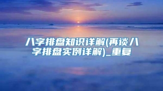 八字排盘知识详解(再谈八字排盘实例详解)_重复