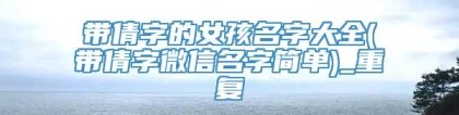 带倩字的女孩名字大全(带倩字微信名字简单)_重复