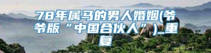 78年属马的男人婚姻(爷爷版“中国合伙人”)_重复