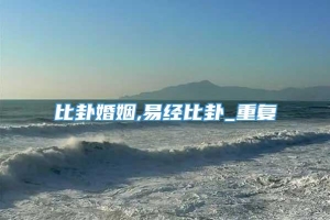 比卦婚姻,易经比卦_重复