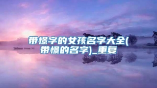 带憬字的女孩名字大全(带憬的名字)_重复