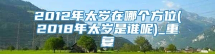 2012年太岁在哪个方位(2018年太岁是谁呢)_重复