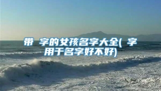带燊字的女孩名字大全(燊字用于名字好不好)