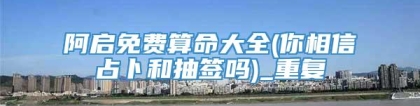 阿启免费算命大全(你相信占卜和抽签吗)_重复