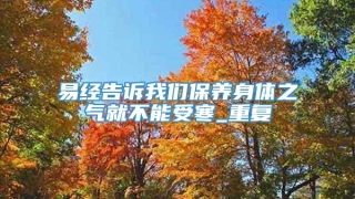 易经告诉我们保养身体之气就不能受寒_重复