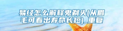 易经怎么解释鬼剃头(从眉毛可看出寿命长短)_重复