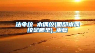 法令纹 木偶纹(面部木偶纹是哪里)_重复
