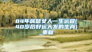84年属鼠女人一生运程(40岁后好运大发的生肖)_重复