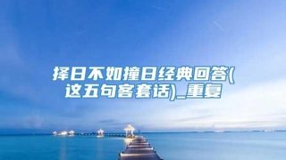 择日不如撞日经典回答(这五句客套话)_重复