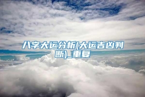 八字大运分析(大运吉凶判断)_重复