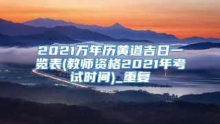 2021万年历黄道吉日一览表(教师资格2021年考试时间)_重复