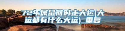72年属鼠何时走大运(大运都有什么大运)_重复