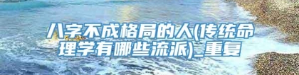 八字不成格局的人(传统命理学有哪些流派)_重复