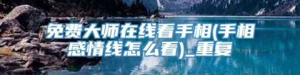 免费大师在线看手相(手相感情线怎么看)_重复