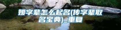 嫒字辈怎么起名(传字辈取名宝典)_重复