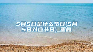 5月5日是什么节日(5月5日对应节日)_重复