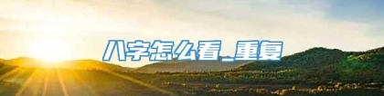 八字怎么看_重复