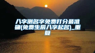 八字测名字免费打分最准确(免费生辰八字起名)_重复