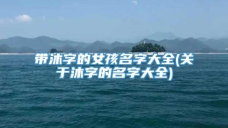 带沐字的女孩名字大全(关于沐字的名字大全)
