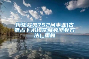 梅花易数752问事业(古老占卜术梅花易数断卦方法)_重复