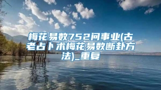 梅花易数752问事业(古老占卜术梅花易数断卦方法)_重复